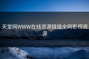 天堂网WWW在线资源链接全网影视资源