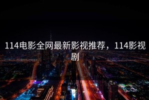 114电影全网最新影视推荐，114影视剧