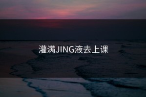 灌满JING液去上课