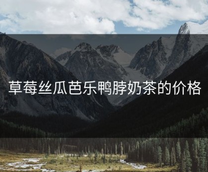 草莓丝瓜芭乐鸭脖奶茶的价格