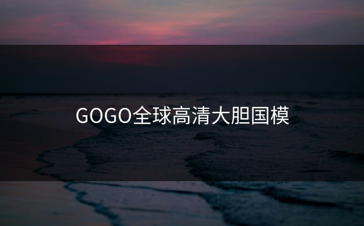 GOGO全球高清大胆国模
