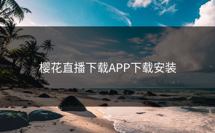 樱花直播下载APP下载安装 樱花直播下载APP下载安装