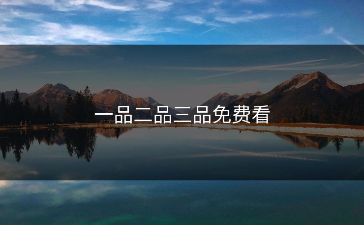 一品二品三品免费看 一品二品三品免费看
