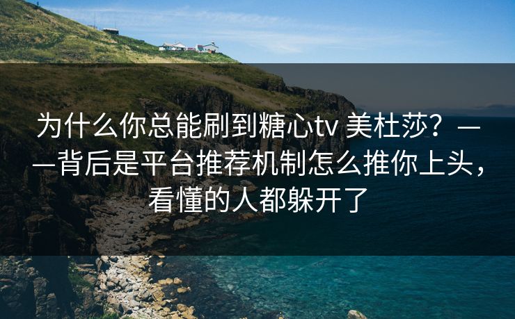为什么你总能刷到糖心tv 美杜莎？——背后是平台推荐机制怎么推你上头，看懂的人都躲开了