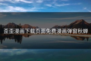 歪歪漫画下载页面免费漫画弹窗秋蝉