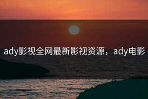 ady影视全网最新影视资源，ady电影