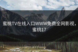 蜜桃TV在线入口WWW免费全网影视，蜜桃17