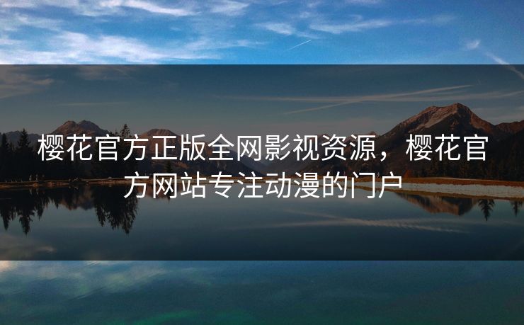 樱花官方正版全网影视资源，樱花官方网站专注动漫的门户