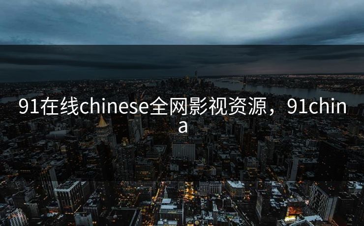 91在线chinese全网影视资源，91china