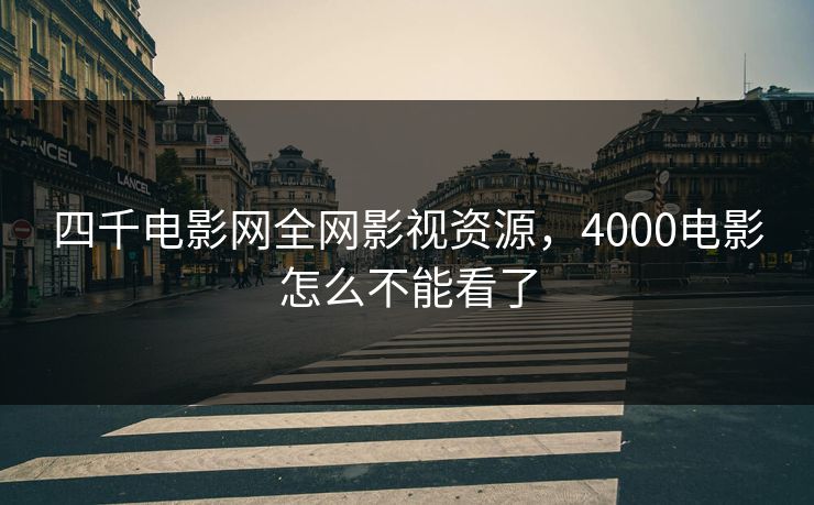 四千电影网全网影视资源，4000电影怎么不能看了