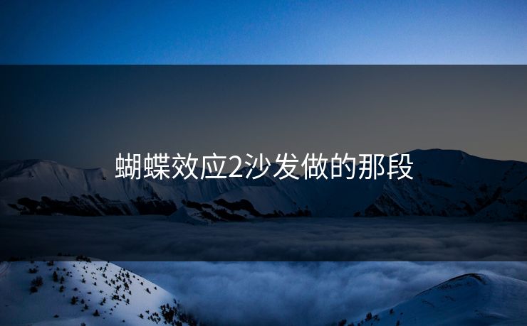 蝴蝶效应2沙发做的那段