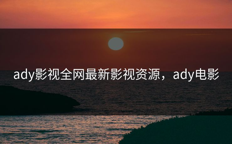 ady影视全网最新影视资源，ady电影