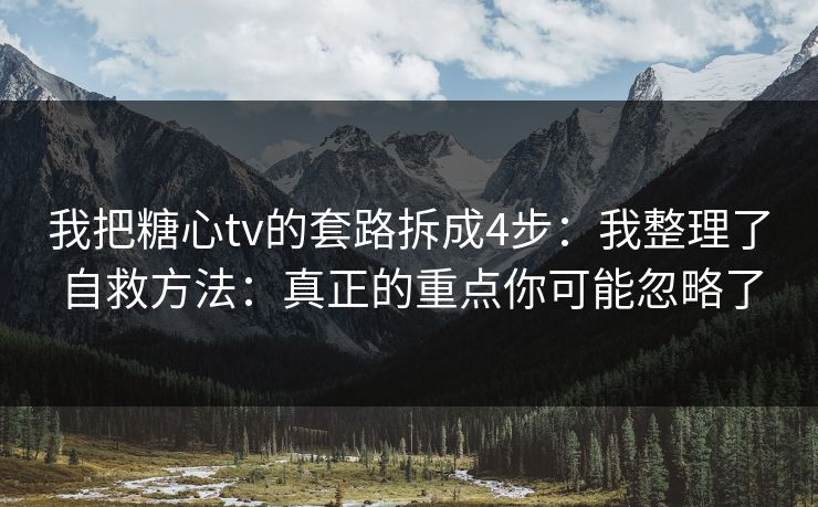 我把糖心tv的套路拆成4步：我整理了自救方法：真正的重点你可能忽略了